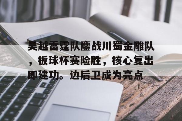 九游娱乐关于吴越雷霆队鏖战川蜀金雕队，板球杯赛险胜，核心复出即建功。边后卫成为亮点的信息